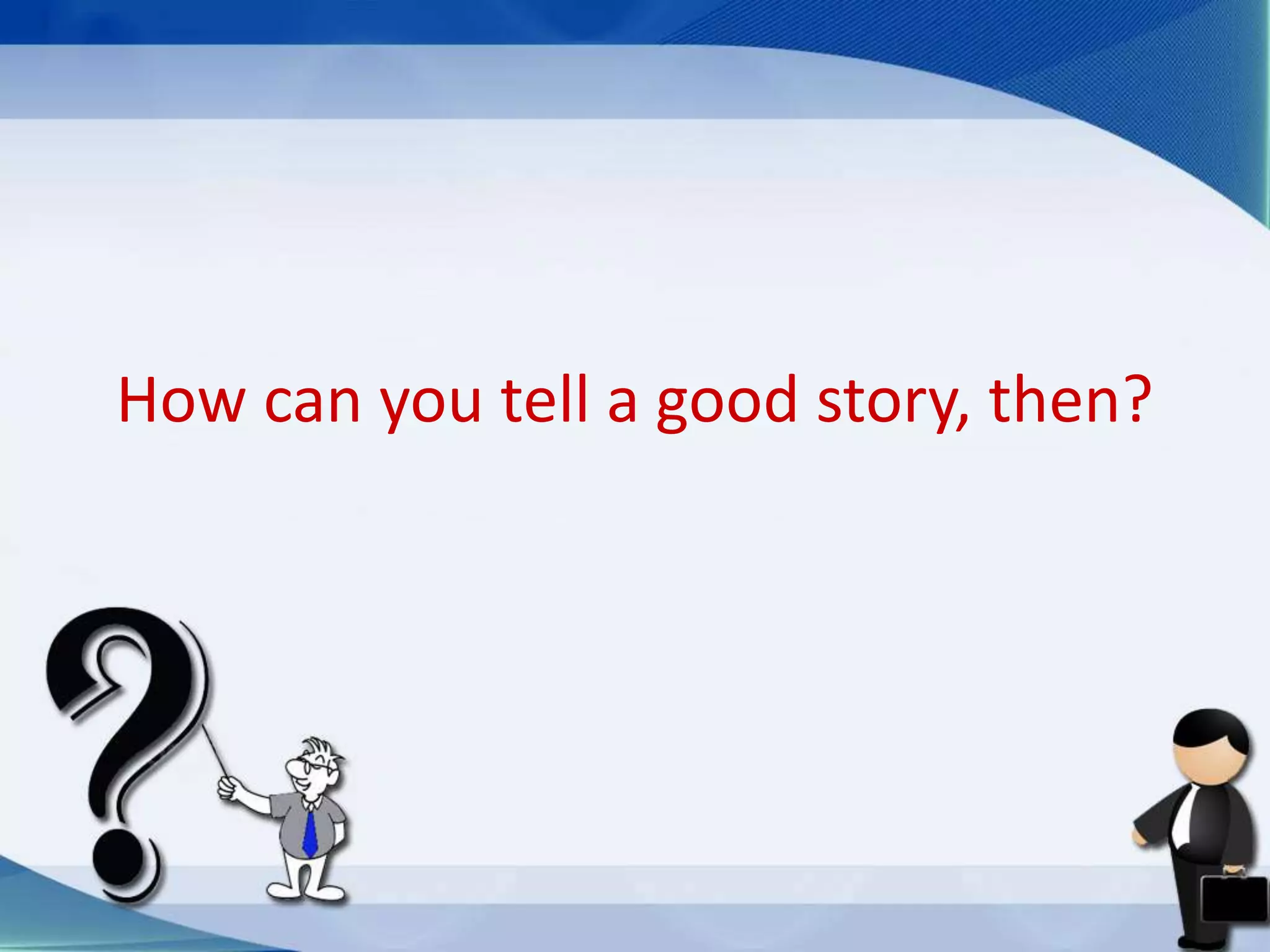How can you tell a good story, then?
 
