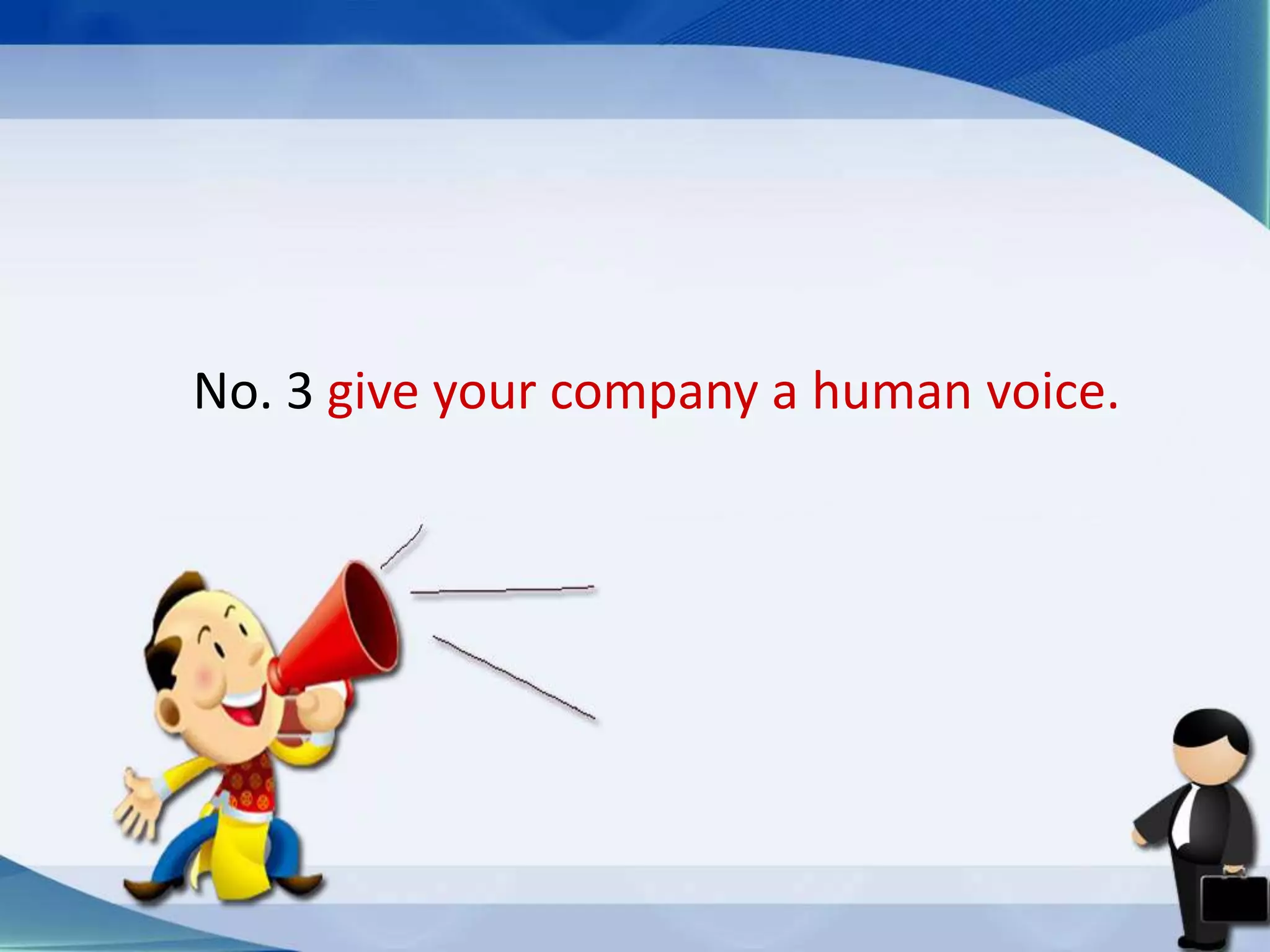 No. 3 give your company a human voice.
 