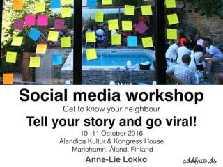 Anne-Lie Lokko
Social media workshop
Get to know your neighbour 
Tell your story and go viral!
10 -11 October 2016  
Alandica Kultur & Kongress House 
Mariehamn, Åland, Finland
 