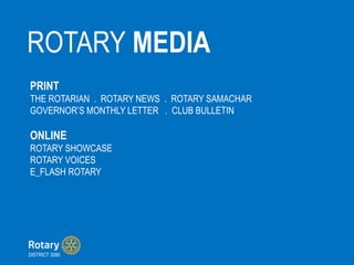 ROTARY MEDIA
DISTRICT 3080
PRINT
THE ROTARIAN . ROTARY NEWS . ROTARY SAMACHAR
GOVERNORS MONTHLY LETTER . CLUB BULLETIN
ONLINE
ROTARY SHOWCASE
ROTARY VOICES
E_FLASH ROTARY
 