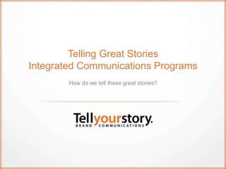 Telling Great Stories
Integrated Communications Programs
How do we tell these great stories?
 