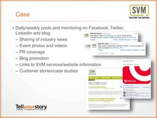 Case
• Daily/weekly posts and monitoring on Facebook, Twitter,
LinkedIn and blog.
– Sharing of industry news
– Event photo...