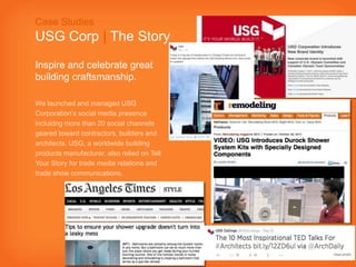 17
Case Studies
USG Corp | The Story
Inspire and celebrate great
building craftsmanship.
We launched and managed USG
Corpo...