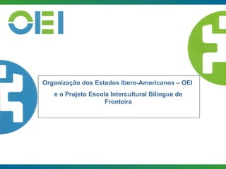 Organização dos Estados Ibero-Americanos – OEI  e o Projeto Escola Intercultural Bilíngue de Fronteira 