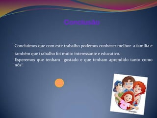 Conclusão


Concluímos que com este trabalho podemos conhecer melhor a família e
também que trabalho foi muito interessante e educativo.
Esperemos que tenham gostado e que tenham aprendido tanto como
nós!
 