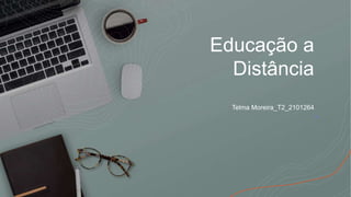 Educação a
Distância
Telma Moreira_T2_2101264
 