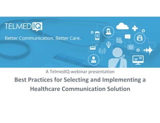 A TelmedIQ webinar presentation
Best Practices for Selecting and Implementing a 
Healthcare Communication Solution
 