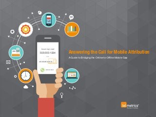 Incoming Lead
from
555-555-1234
slide to answer
Answering the Call for Mobile Attribution
A Guide to Bridging the Online-to-Offline Mobile Gap
 