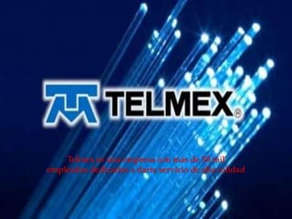 {
Telmex es una empresa con más de 50 mil
empleados dedicados a darte servicio de alta calidad
 