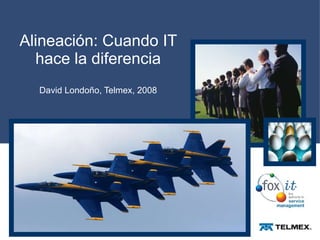 Alineación: Cuando IT hace la diferencia David Londoño, Telmex, 2008 