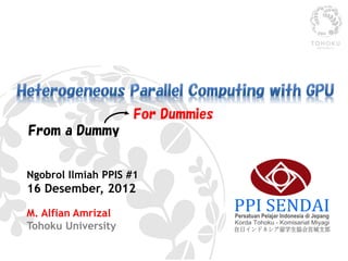 For Dummies
From a Dummy


Ngobrol Ilmiah PPIS #1
16 Desember, 2012
M. Alfian Amrizal
Tohoku University
 