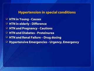 Hypertension in special conditions
 HTN in Young - Causes
 HTN in elderly - Difference
 HTN and Pregnancy - Cautions
 HTN and Diabetes - Proteinurea
 HTN and Renal Failure – Drug dosing
 Hypertensive Emergencies - Urgency, Emergency
 