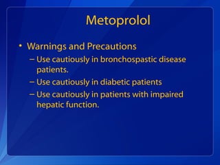 Metoprolol
• Warnings and Precautions
– Use cautiously in bronchospastic disease
patients.
– Use cautiously in diabetic patients
– Use cautiously in patients with impaired
hepatic function.
 