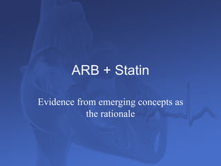ARB + Statin

Evidence from emerging concepts as
            the rationale
 