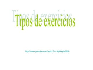 http:// www.youtube.com /watch?v=JqKWyIe0Mt0 Tipos de exercicios 