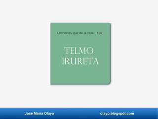 José María Olayo olayo.blogspot.com
Telmo
Irureta
Lecciones que da la vida. 120
 