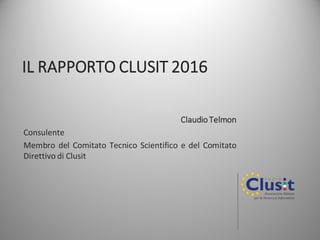 IL RAPPORTO CLUSIT 2016
ClaudioTelmon
Consulente
Membro del Comitato Tecnico Scientifico e del Comitato
Direttivo di Clusit
 