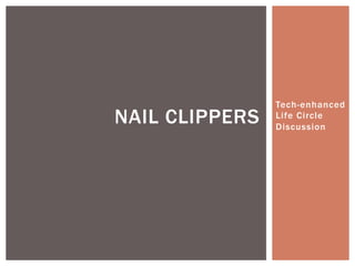 Tech-enhanced
Life Circle
Discussion
NAIL CLIPPERS
 