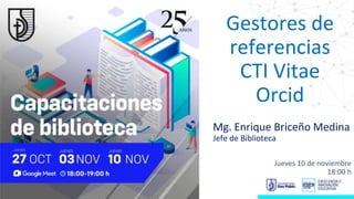 Gestores de
referencias
CTI Vitae
Orcid
Mg. Enrique Briceño Medina
Jefe de Biblioteca
Jueves 10 de noviembre
18:00 h
 