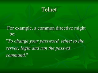 Telnet For example, a common directive might be:  " To change your password, telnet to the  server, login and run the passwd  command. " 
