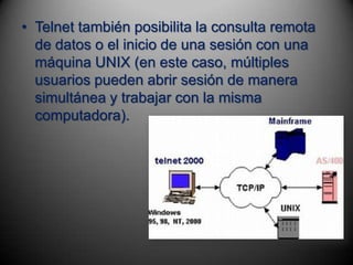 • Telnet también posibilita la consulta remota
  de datos o el inicio de una sesión con una
  máquina UNIX (en este caso, múltiples
  usuarios pueden abrir sesión de manera
  simultánea y trabajar con la misma
  computadora).
 