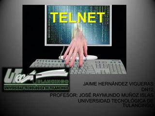 TELNET



           JAIME HERNÁNDEZ VIGUERAS
                               DN12
PROFESOR: JOSÉ RAYMUNDO MUÑOZ ISLAS
         UNIVERSIDAD TECNOLÓGICA DE
                        TULANCINGO
 