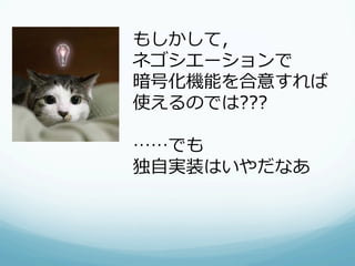 もしかして，
ネゴシエーションで
暗号化機能を合意すれば
使えるのでは???

……でも
独⾃自実装はいやだなあ
 