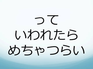 って
いわれたら
めちゃつらい
 