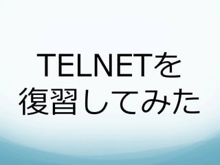 TELNETを
復復習してみた
 