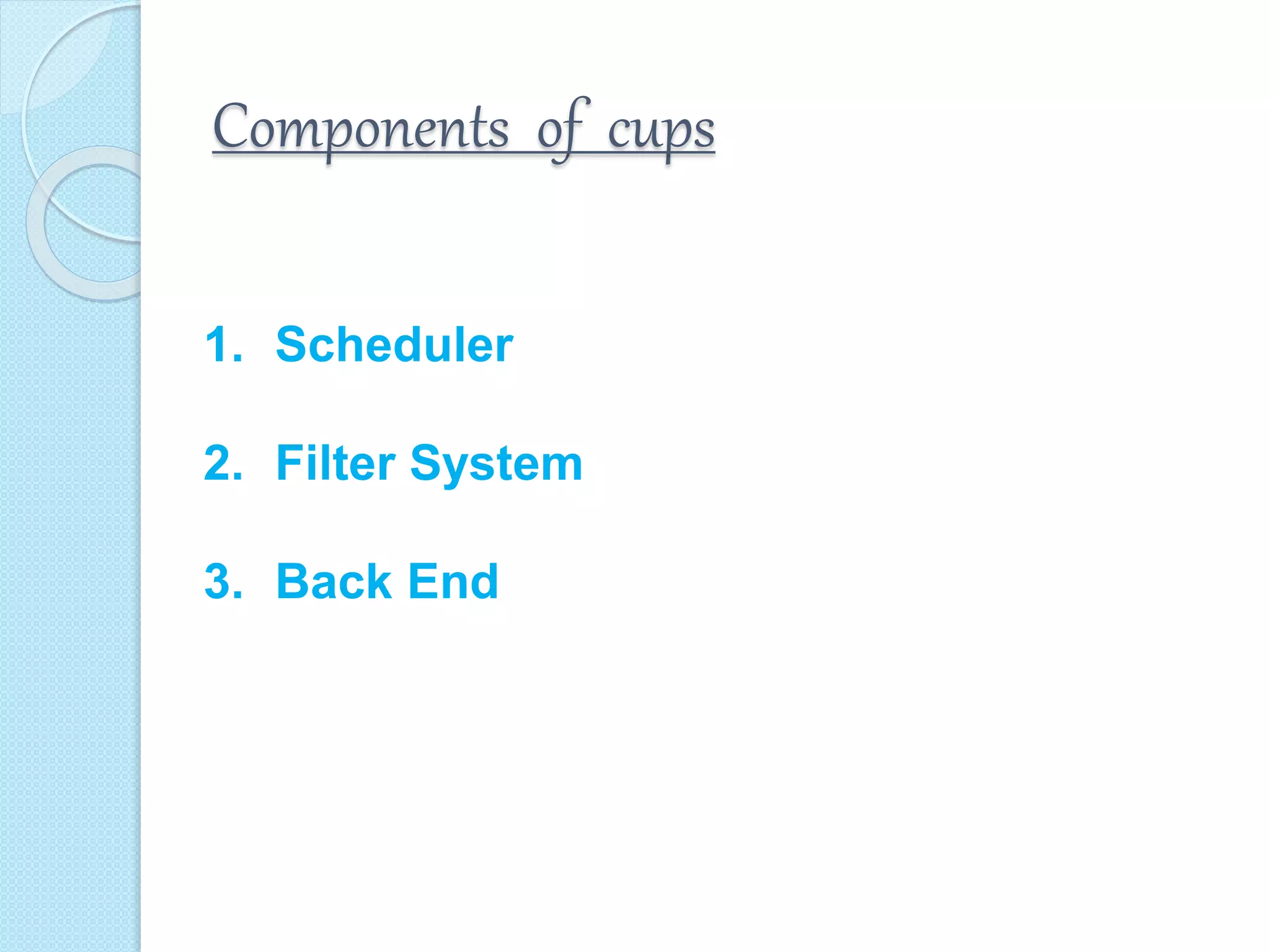 Components of cups
1. Scheduler
2. Filter System
3. Back End
 