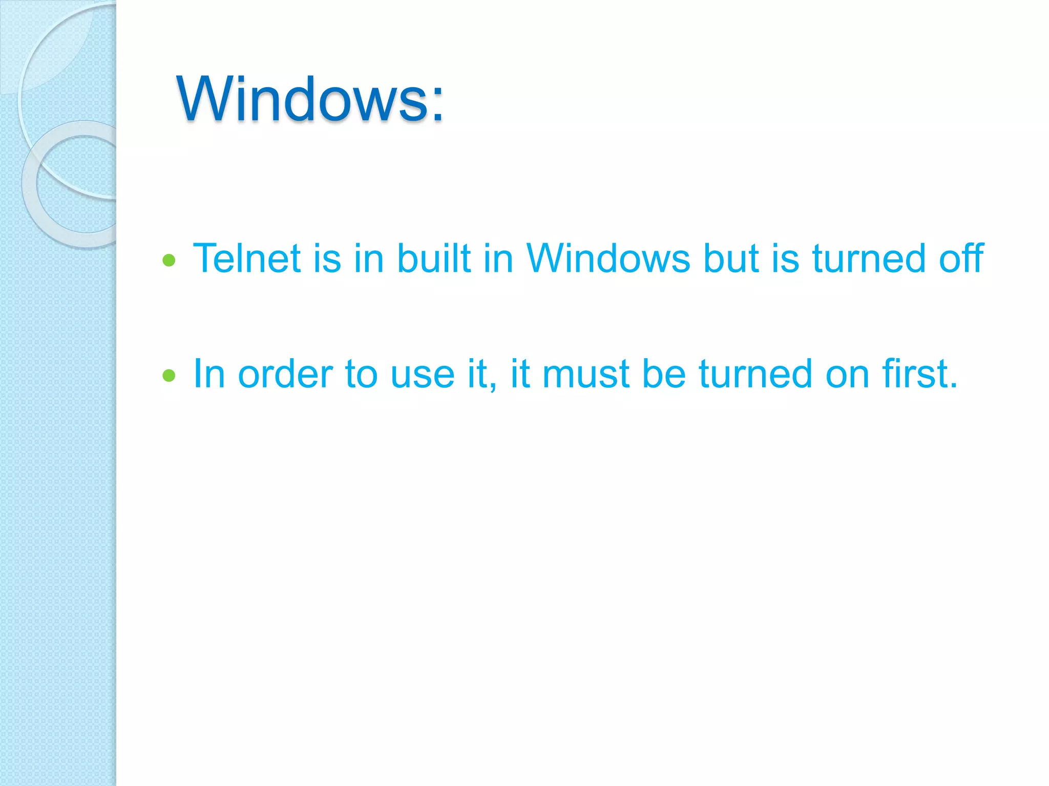 Windows:
 Telnet is in built in Windows but is turned off
 In order to use it, it must be turned on first.
 