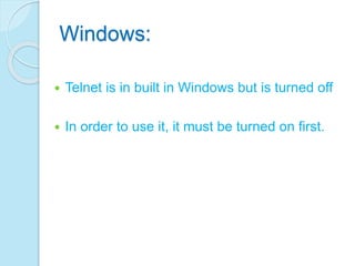 Windows:
 Telnet is in built in Windows but is turned off
 In order to use it, it must be turned on first.
 