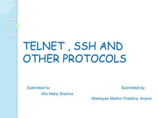 TELNET , SSH AND
OTHER PROTOCOLS
Submitted to: Submitted by:
Mrs Neha Sharma
Maitreyee Mathur Pratibha Anand
 