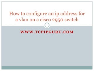 How to configure an ip address for
  a vlan on a cisco 2950 switch

    WWW.TCPIPGURU.COM
 