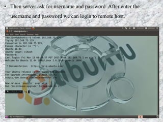 • Then server ask for username and password After enter the
username and password we can login to remote host.
 