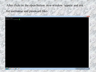 After click on the open button new window appear and ask
for username and password like-
 