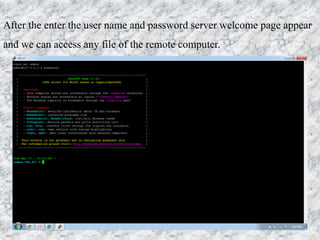After the enter the user name and password server welcome page appear
and we can access any file of the remote computer.
 