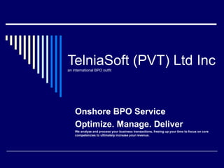 TelniaSoft (PVT) Ltd Inc  an international BPO outfit Onshore BPO Service Optimize. Manage. Deliver We analyze and process your business transactions, freeing up your time to focus on core competencies to ultimately increase your revenue. 