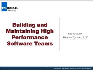 Building and
Maintaining High
Performance
Software Teams

0

Ray Lewallen
Telogical Systems, LLC

Solutions that make sense of telecom & cable pricing information™

 