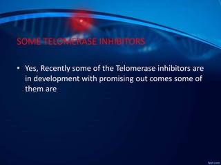 SOME TELOMERASE INHIBITORS
• Yes, Recently some of the Telomerase inhibitors are
in development with promising out comes some of
them are
 