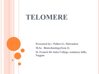 TELOMERE
Presented by:- Pallavi G. Shiwankar
M.Sc. Biotechnology(Sem 2)
St. Francis De Sales College, seminary hills,
Nagpur
 