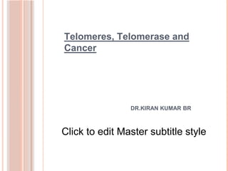 Click to edit Master subtitle style
Telomeres, Telomerase and
Cancer
DR.KIRAN KUMAR BR
 