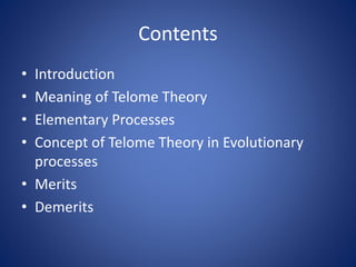 Contents
• Introduction
• Meaning of Telome Theory
• Elementary Processes
• Concept of Telome Theory in Evolutionary
processes
• Merits
• Demerits
 