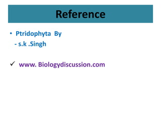 Reference
• Ptridophyta By
- s.k .Singh
 www. Biologydiscussion.com
 