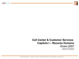 Call Center & Customer Services  Capitulo I – Recurso Humano Enero 2007 Direccion de Operaciones TelOnline Corp - Hollywood 