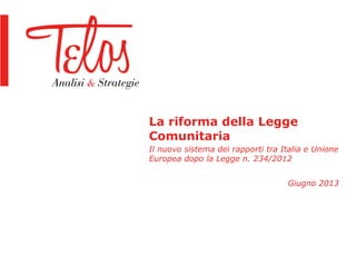 La riforma della Legge
Comunitaria
Il nuovo sistema dei rapporti tra Italia e Unione
Europea dopo la Legge n. 234/2012
Giugno 2013
 