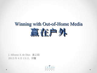 Winning with Out-of-Home MediaWinning with Out-of-Home Media
在 外赢 户在 外赢 户
J. Alfonso A. de Dios 志毅庞
2013 年 4 月 13 日，博鳌
 
