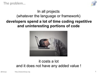 @telosys http://www.telosys.org 3
The problem…
In all projects
(whatever the language or framework)
developers spend a lot...