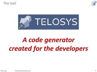 @telosys http://www.telosys.org 6
The tool
A code generator
created for the developers
 
