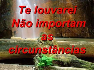 Te louvarei Não importam as circunstâncias 